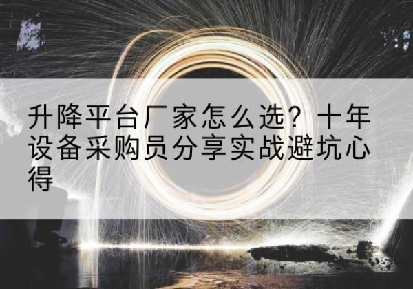 章贡升降平台厂家-怎么选？十年设备采购员分享实战避坑心得