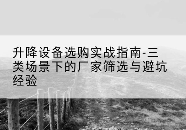 章贡移动式升降机厂家推荐-升降设备选购实战指南-三类场景下的厂家筛选与避坑经验