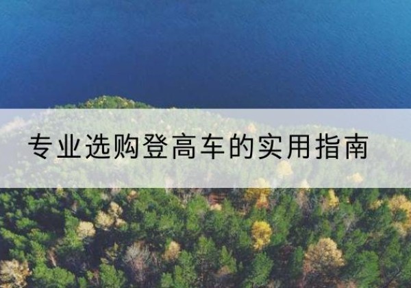 章贡电动登高车厂家推荐-专业选购登高车的实用指南