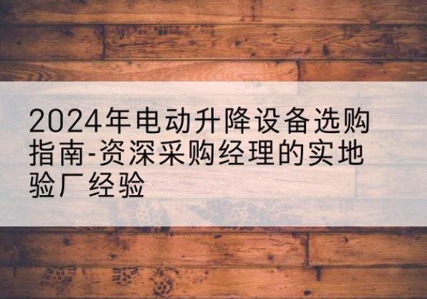 章贡电动剪叉升降平台厂家-2024年电动升降设备选购指南-资深采购经理的实地验厂经验
