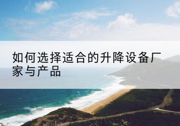 章贡电动升降平台厂家-如何选择适合的升降设备厂家与产品